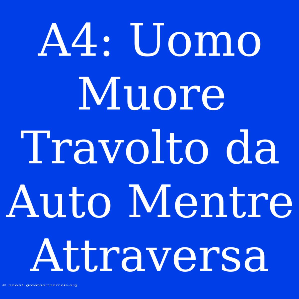 A4: Uomo Muore Travolto Da Auto Mentre Attraversa