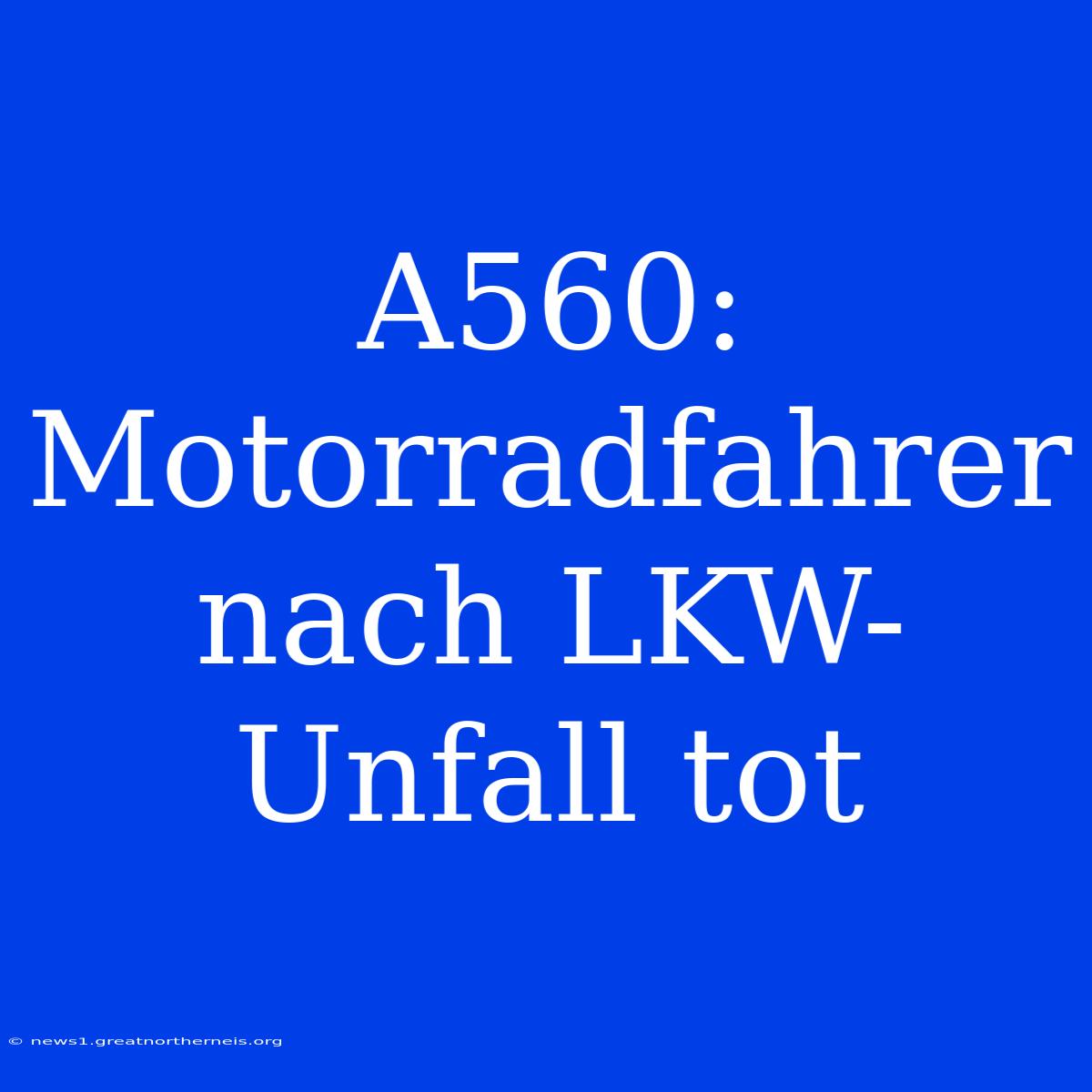 A560: Motorradfahrer Nach LKW-Unfall Tot