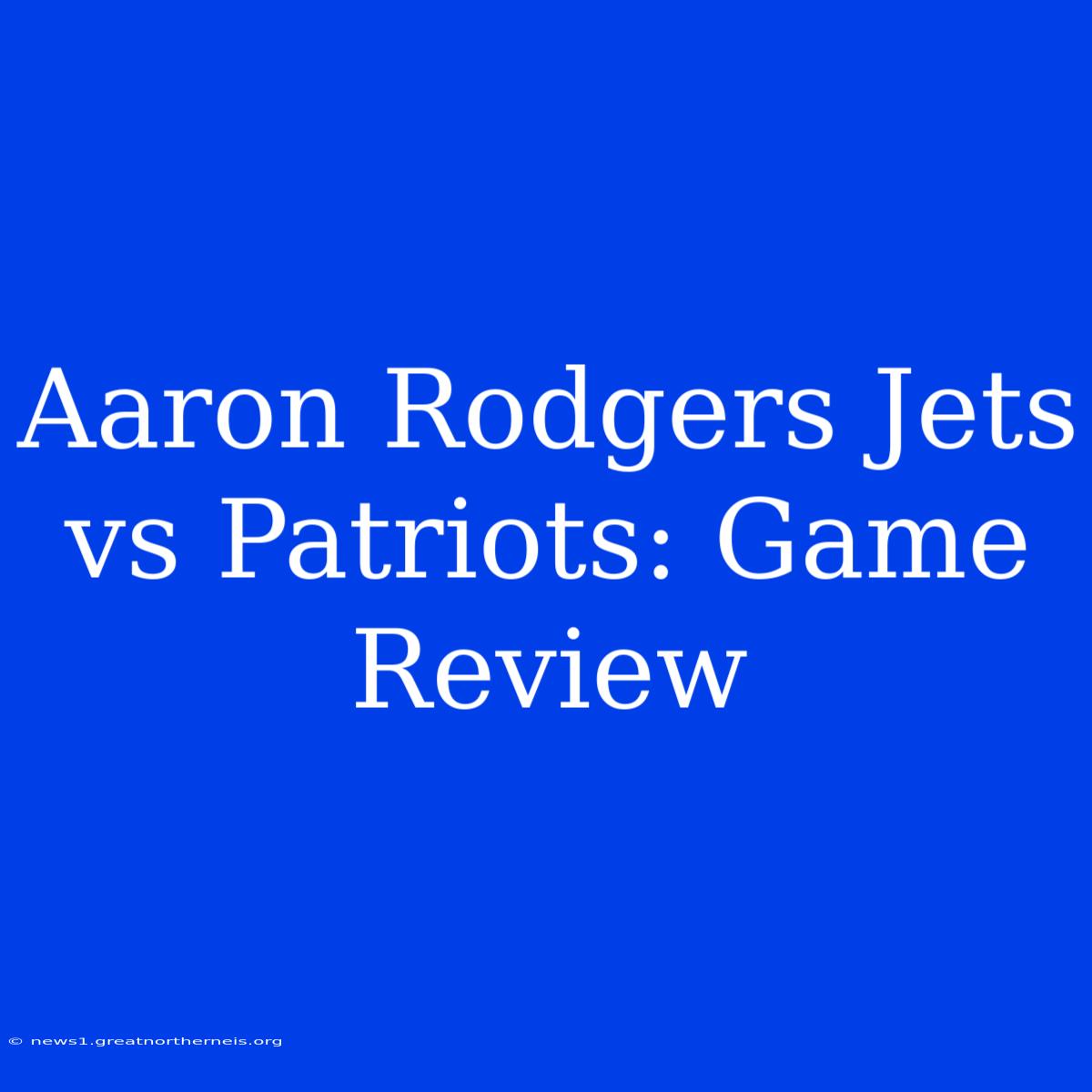 Aaron Rodgers Jets Vs Patriots: Game Review