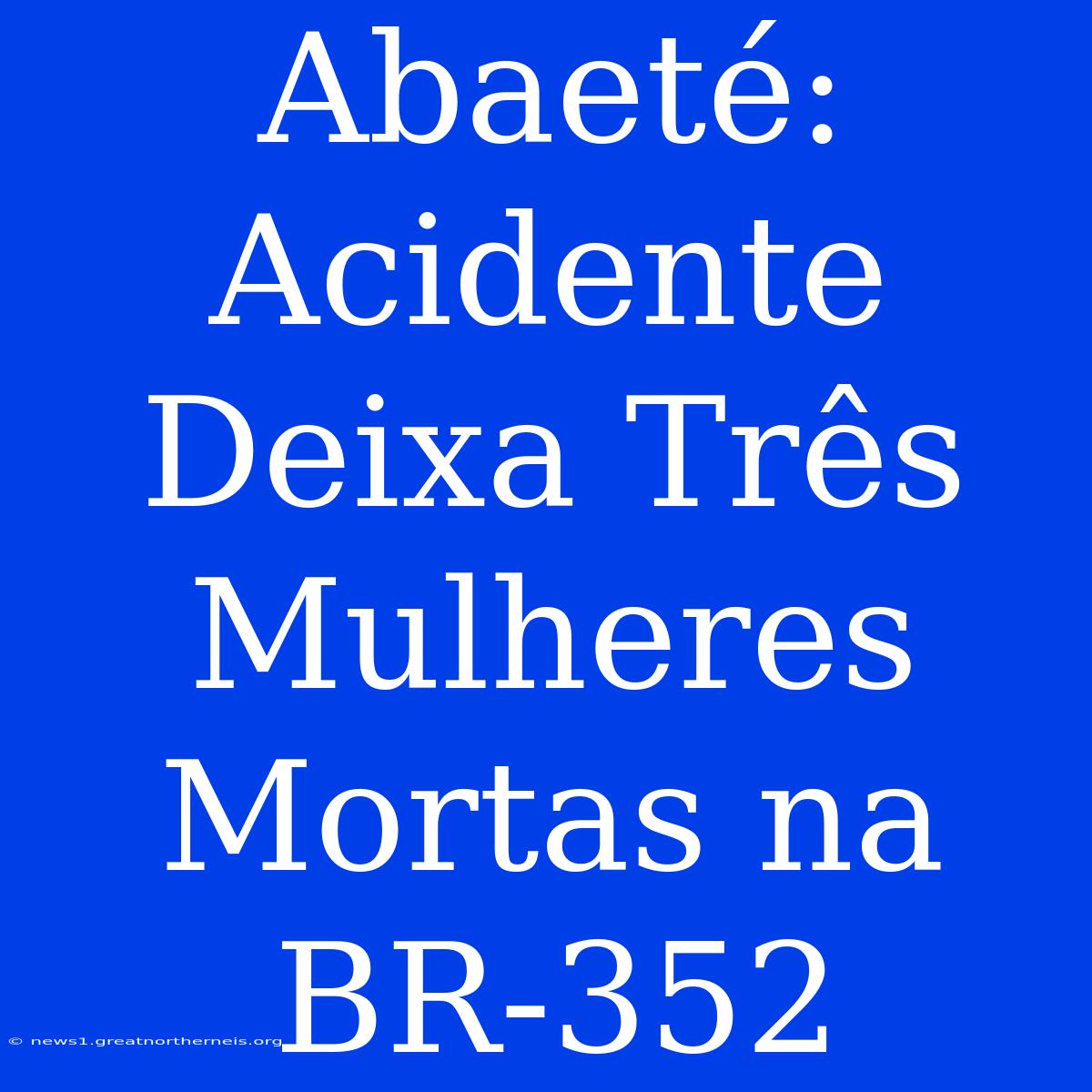 Abaeté: Acidente Deixa Três Mulheres Mortas Na BR-352