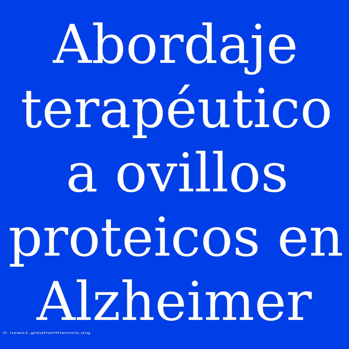 Abordaje Terapéutico A Ovillos Proteicos En Alzheimer