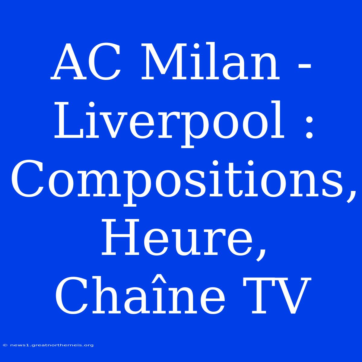 AC Milan - Liverpool : Compositions, Heure, Chaîne TV