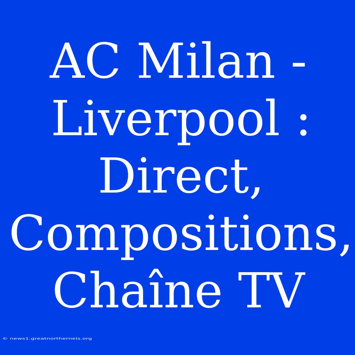 AC Milan - Liverpool : Direct, Compositions, Chaîne TV