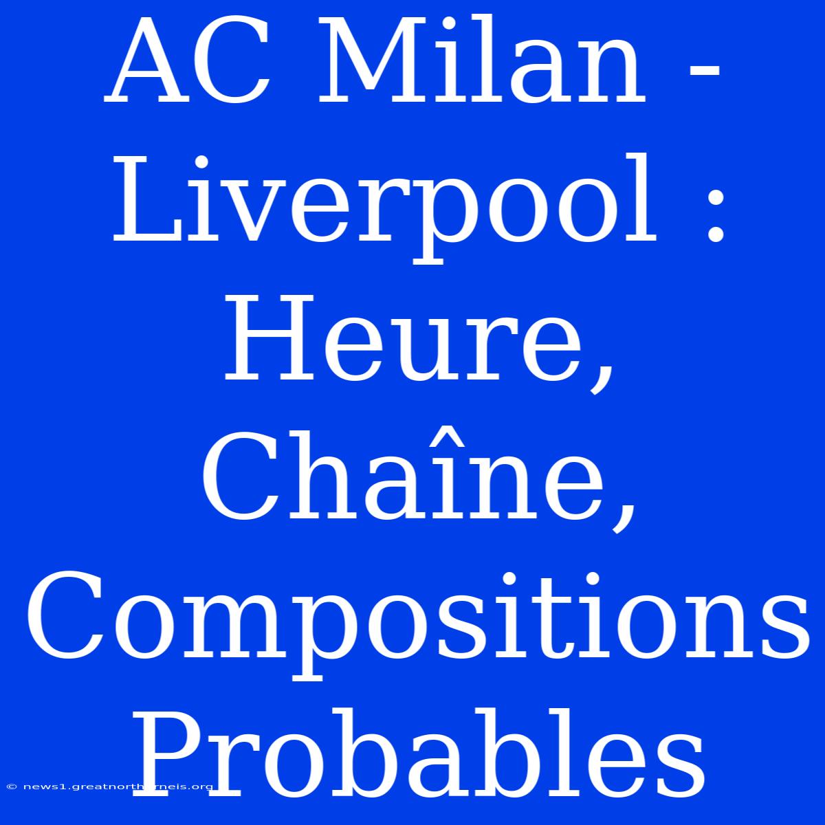 AC Milan - Liverpool : Heure, Chaîne, Compositions Probables