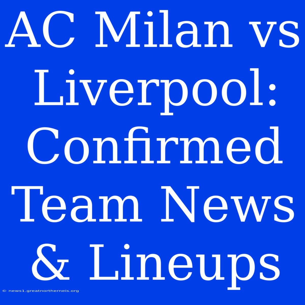 AC Milan Vs Liverpool: Confirmed Team News & Lineups