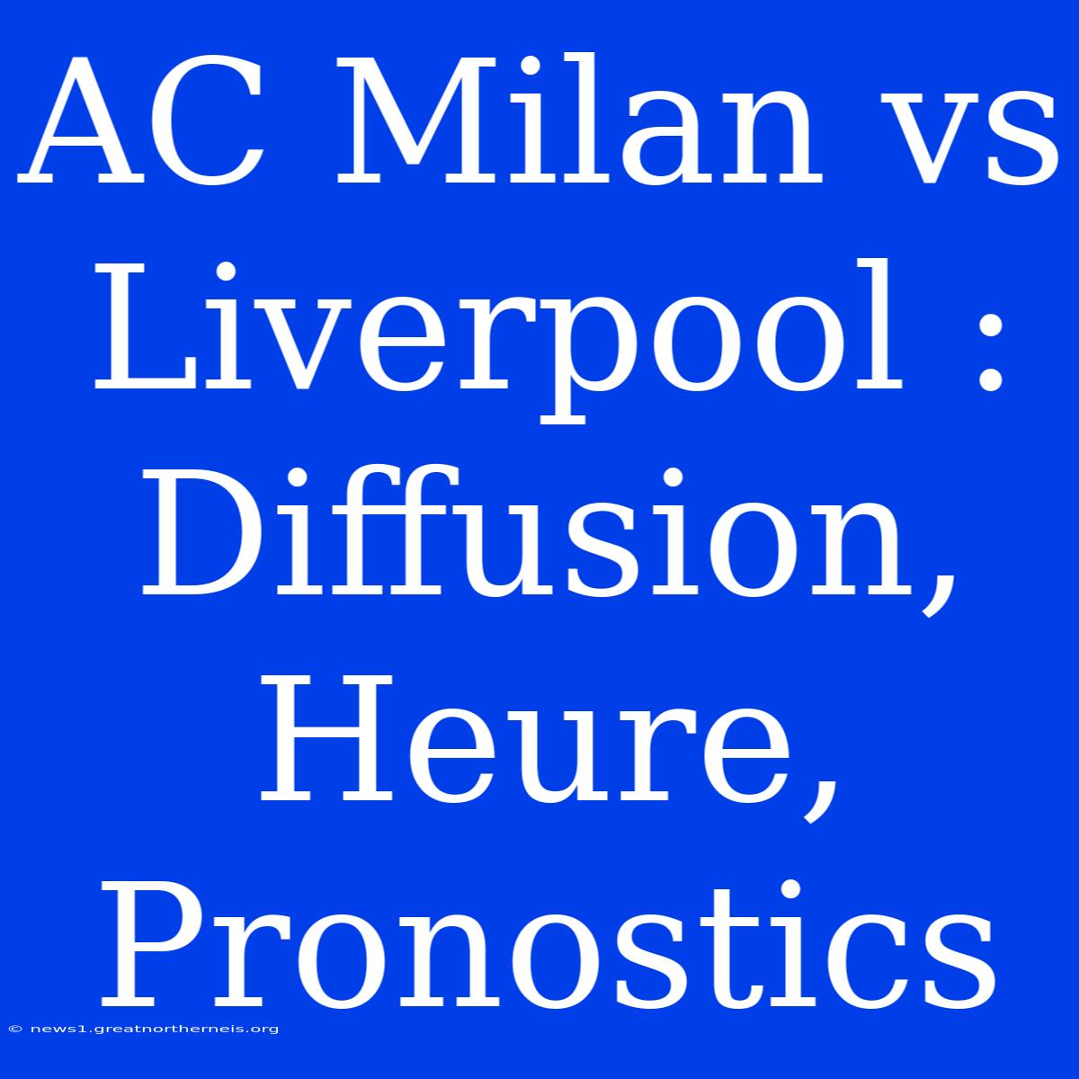 AC Milan Vs Liverpool : Diffusion, Heure, Pronostics