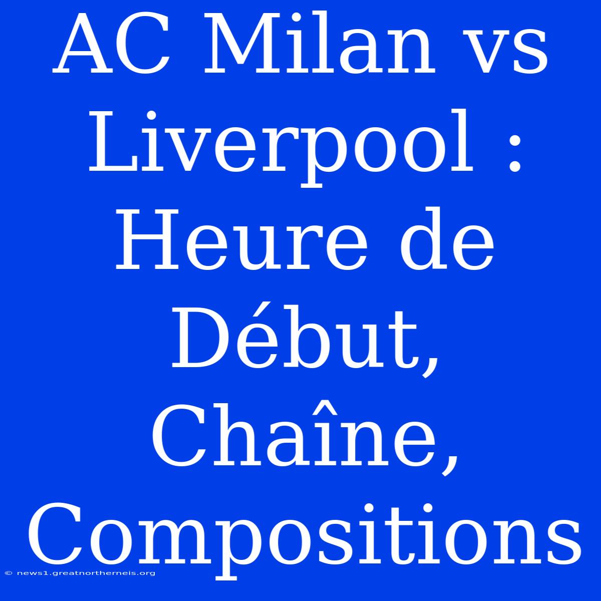 AC Milan Vs Liverpool : Heure De Début, Chaîne, Compositions