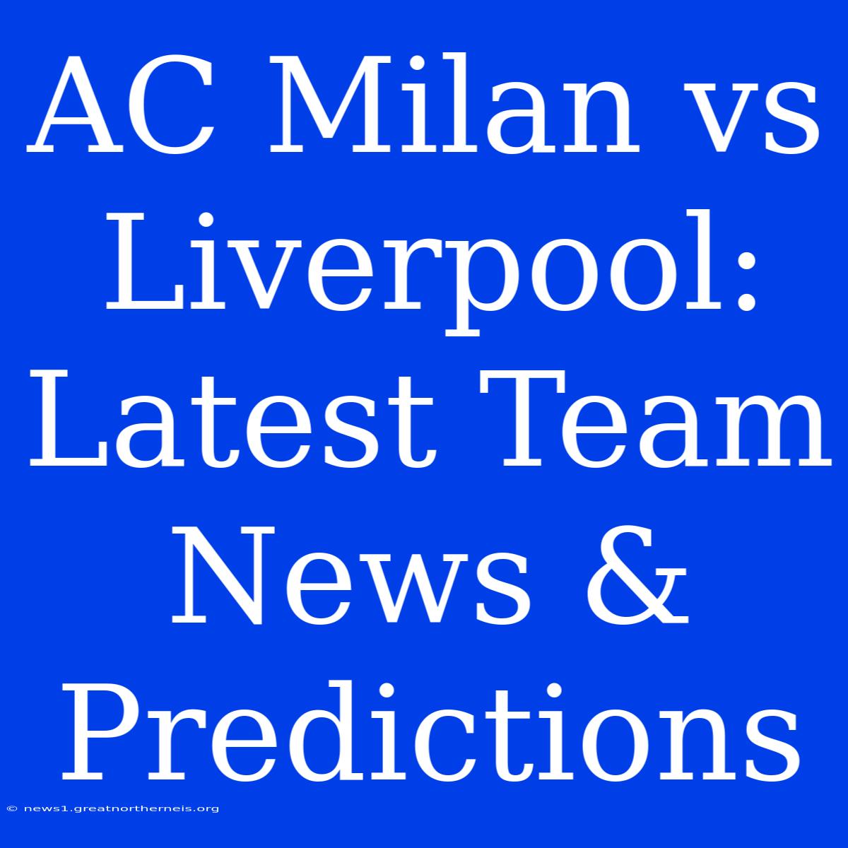 AC Milan Vs Liverpool: Latest Team News & Predictions