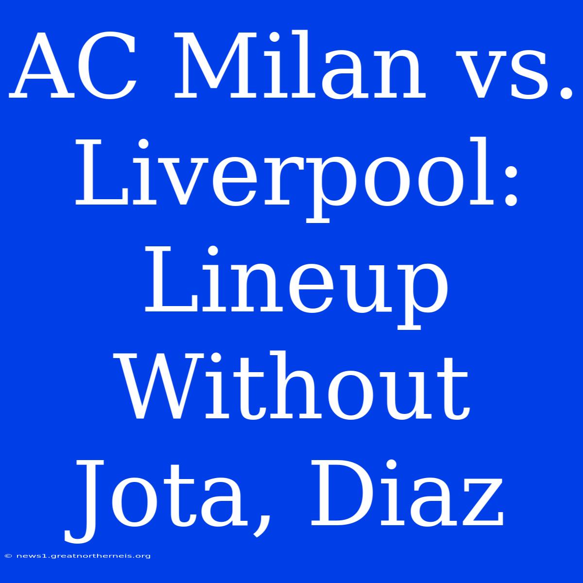 AC Milan Vs. Liverpool: Lineup Without Jota, Diaz