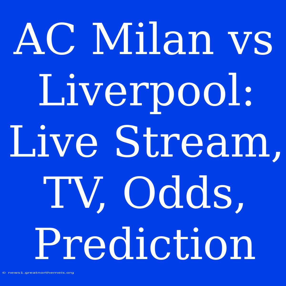 AC Milan Vs Liverpool: Live Stream, TV, Odds, Prediction