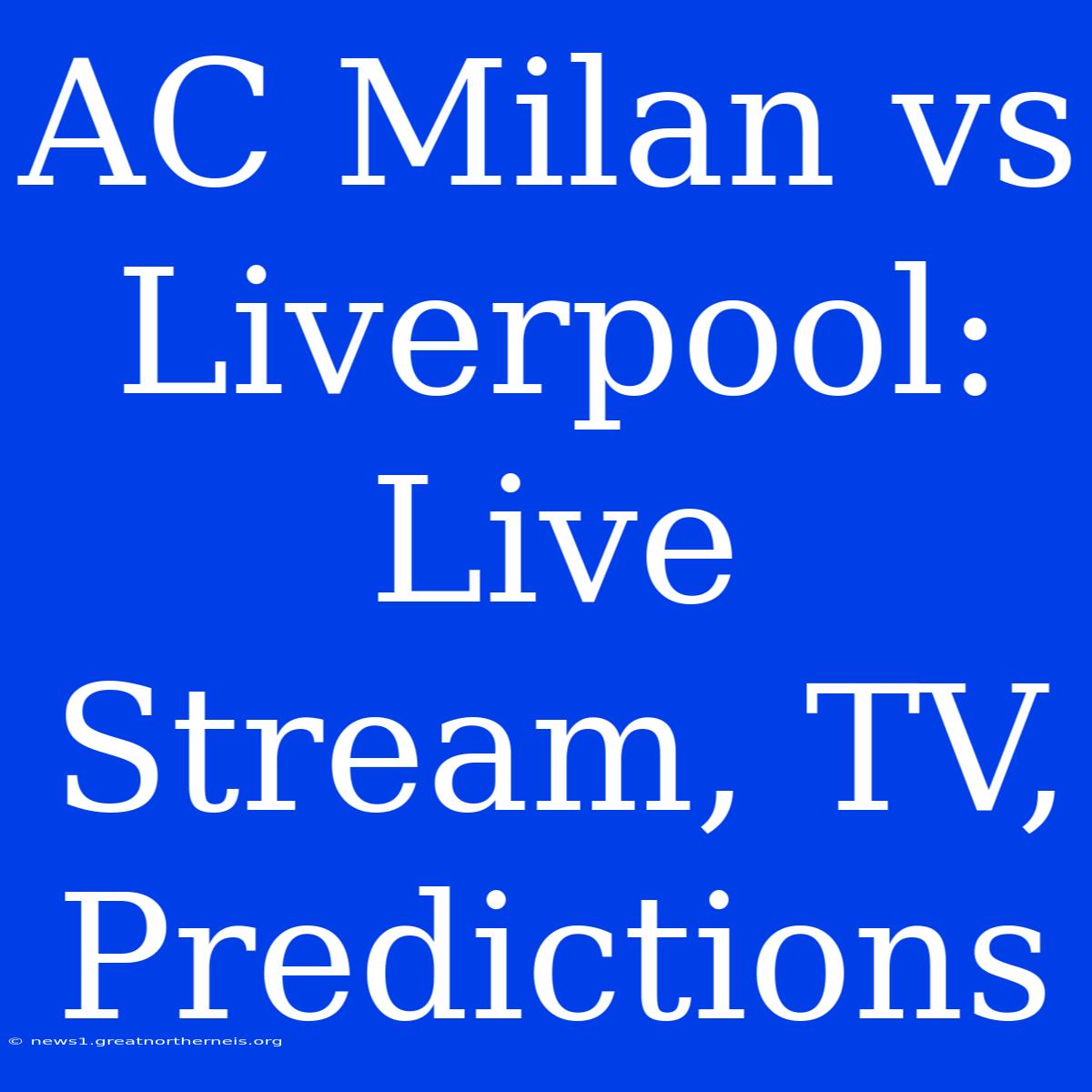 AC Milan Vs Liverpool: Live Stream, TV, Predictions