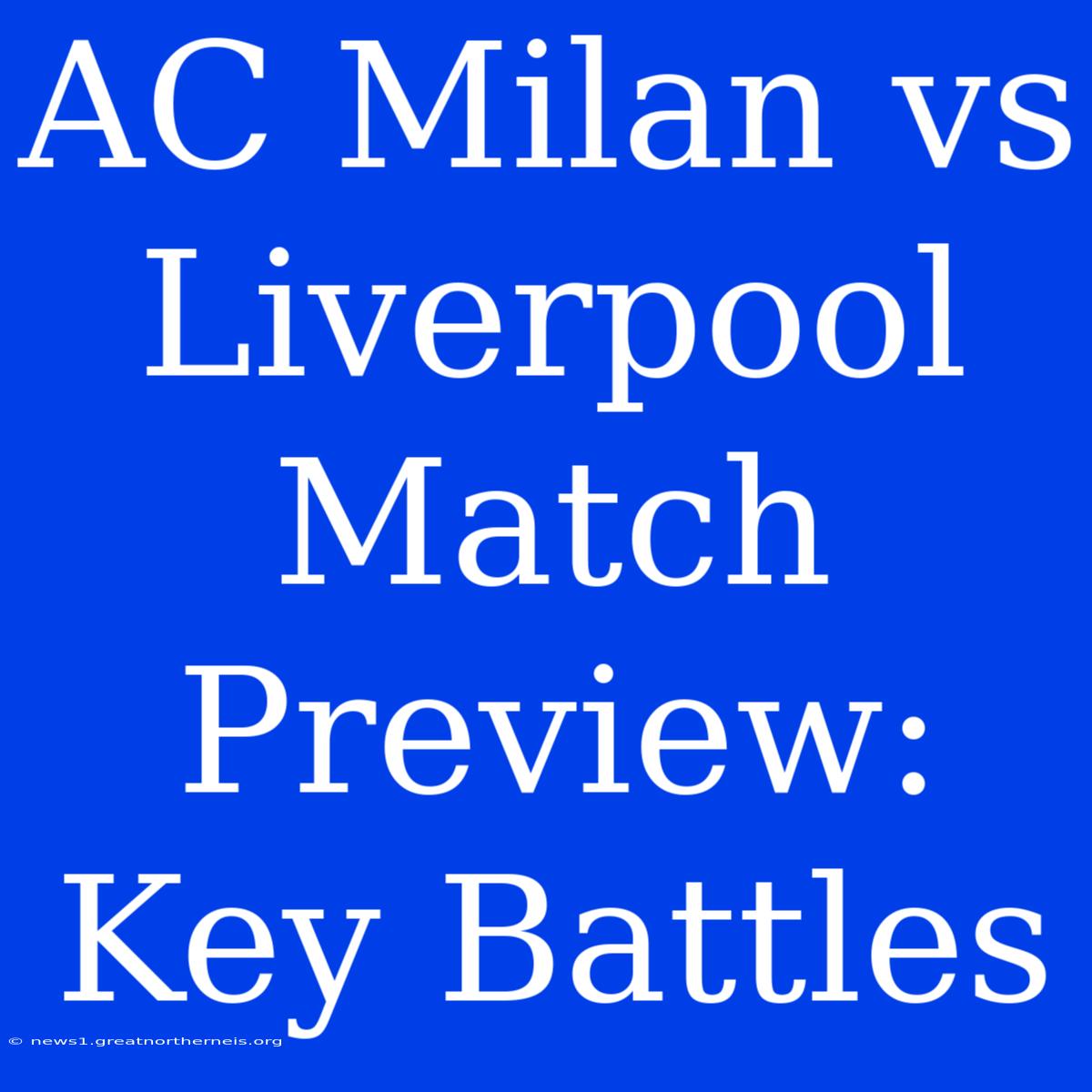 AC Milan Vs Liverpool Match Preview: Key Battles