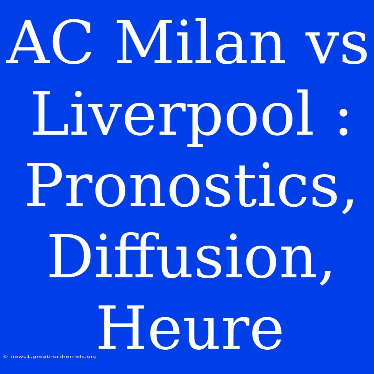 AC Milan Vs Liverpool : Pronostics, Diffusion, Heure