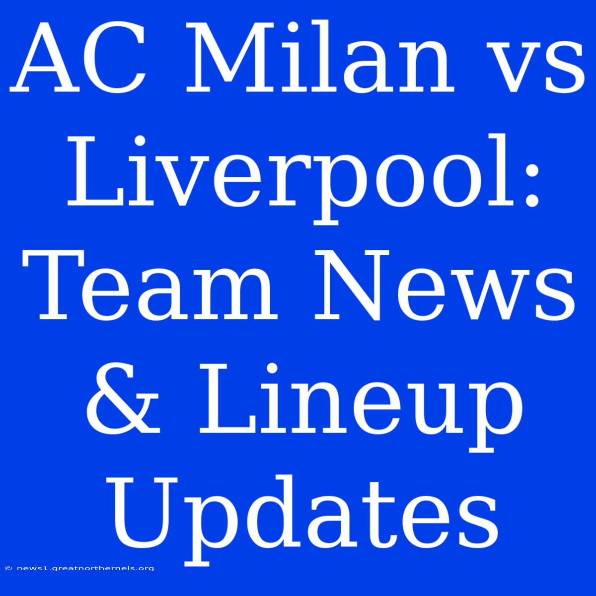 AC Milan Vs Liverpool: Team News & Lineup Updates