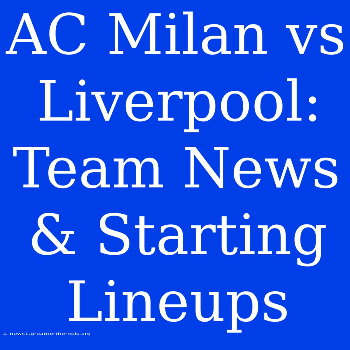 AC Milan Vs Liverpool: Team News & Starting Lineups