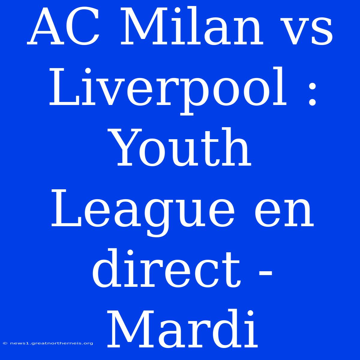 AC Milan Vs Liverpool : Youth League En Direct - Mardi