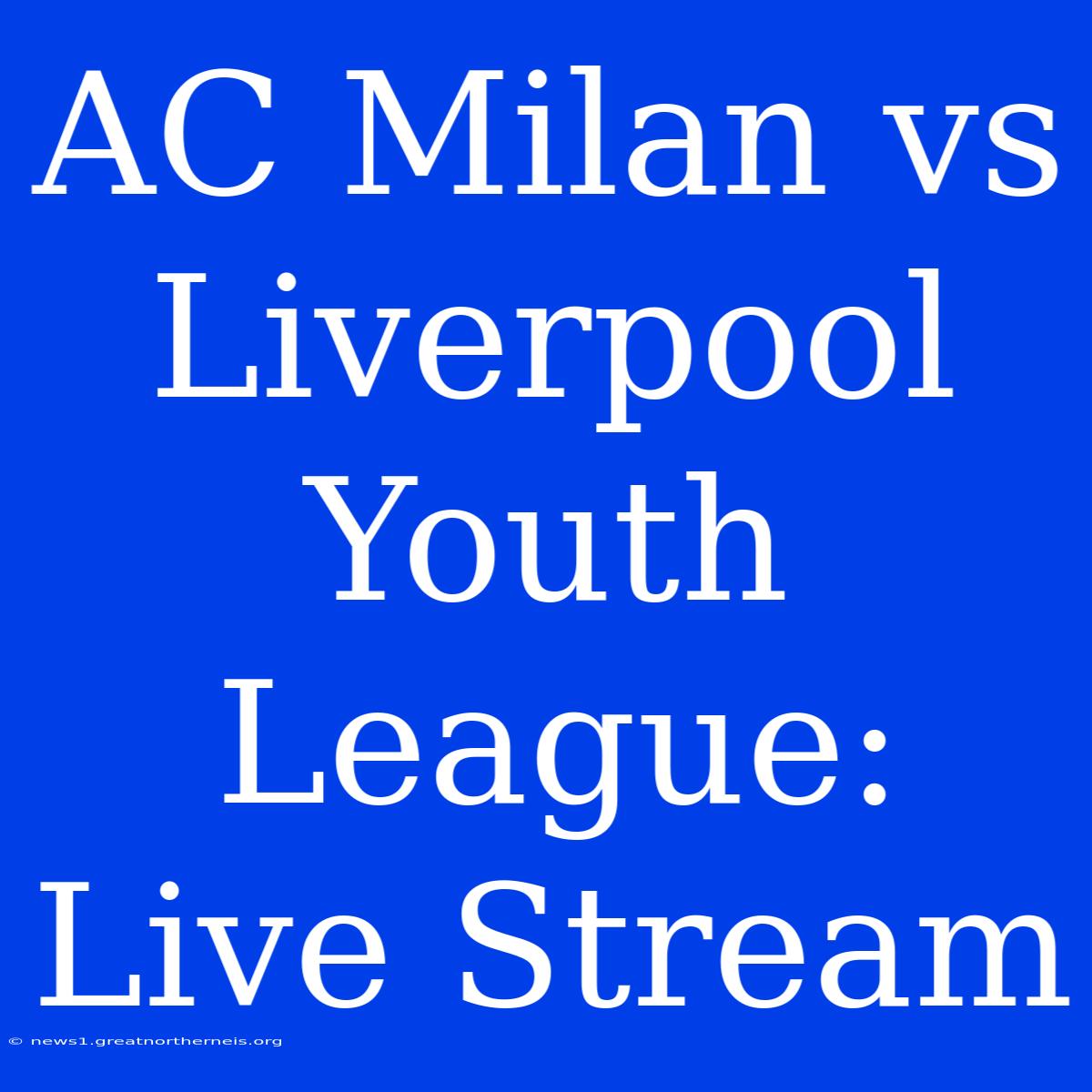 AC Milan Vs Liverpool Youth League: Live Stream