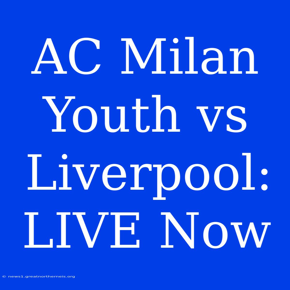 AC Milan Youth Vs Liverpool: LIVE Now