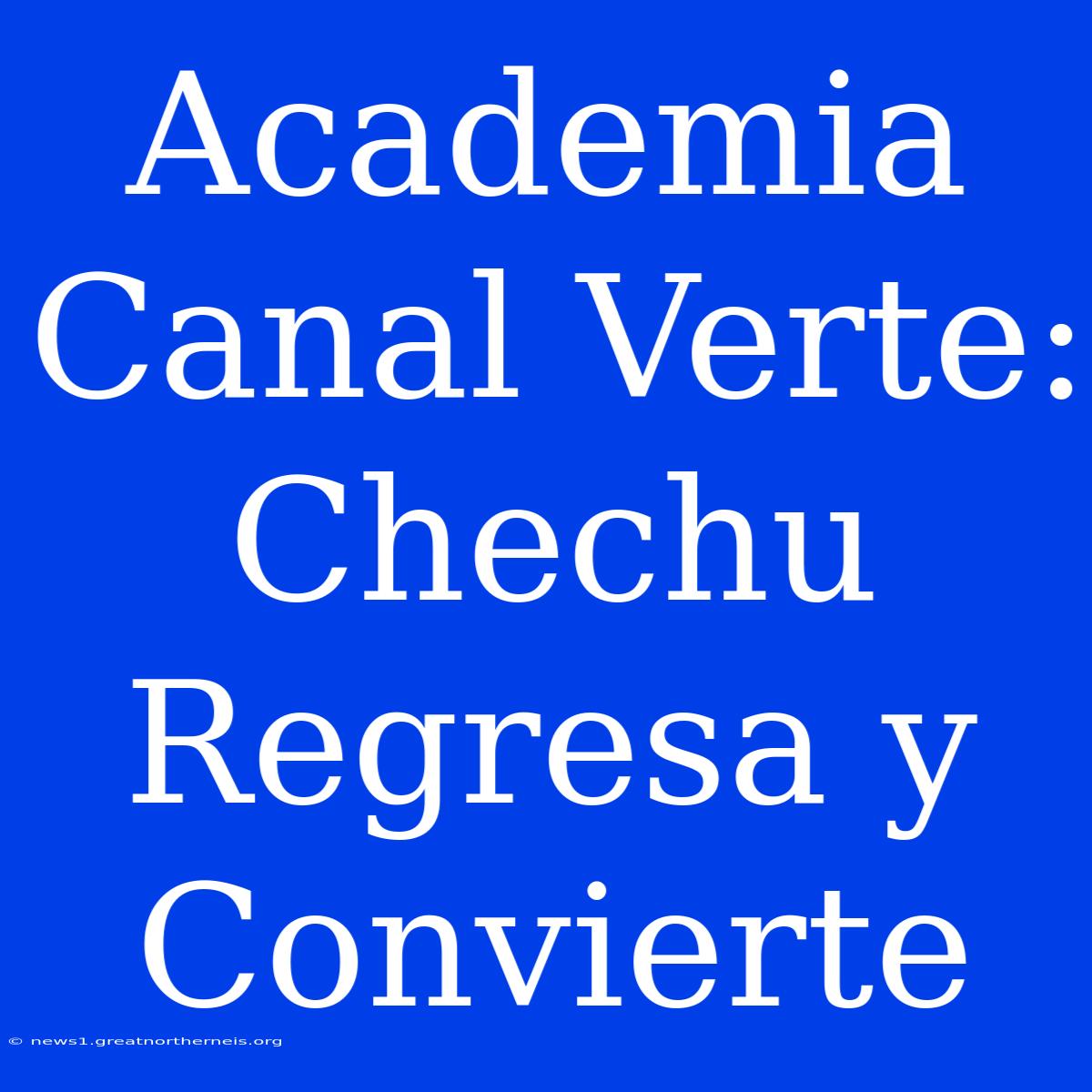 Academia Canal Verte: Chechu Regresa Y Convierte