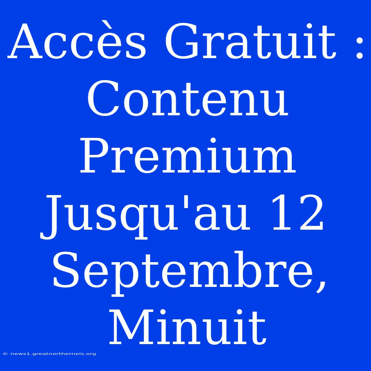 Accès Gratuit : Contenu Premium Jusqu'au 12 Septembre, Minuit