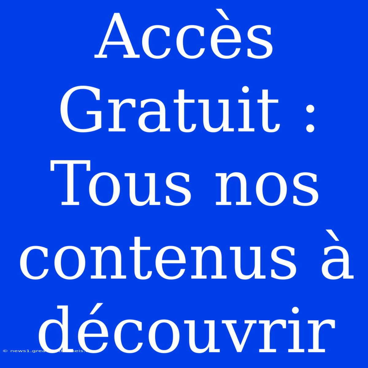 Accès Gratuit : Tous Nos Contenus À Découvrir