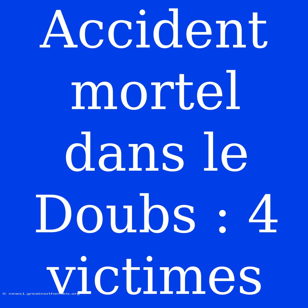 Accident Mortel Dans Le Doubs : 4 Victimes