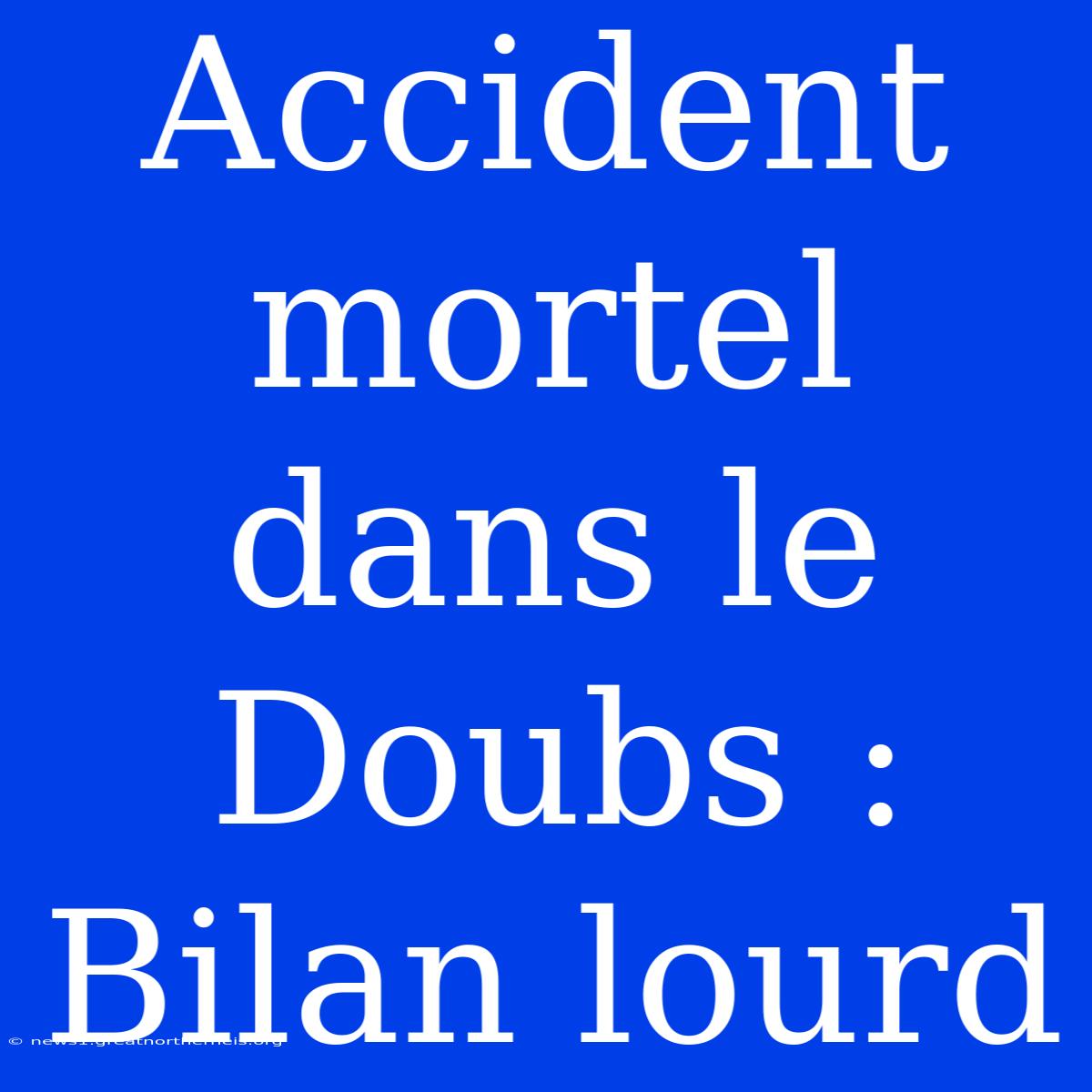 Accident Mortel Dans Le Doubs : Bilan Lourd