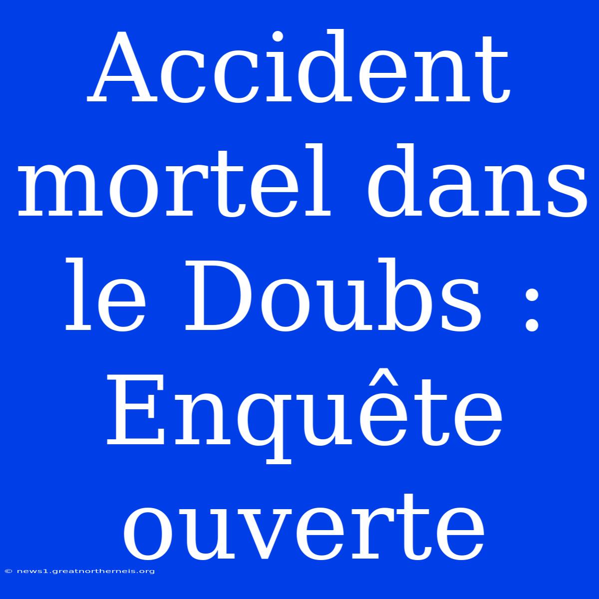 Accident Mortel Dans Le Doubs : Enquête Ouverte