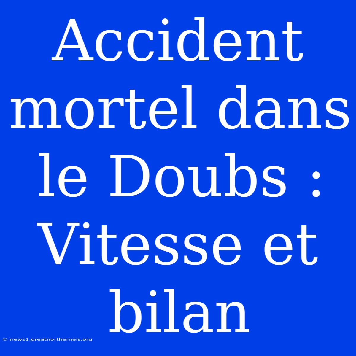 Accident Mortel Dans Le Doubs : Vitesse Et Bilan