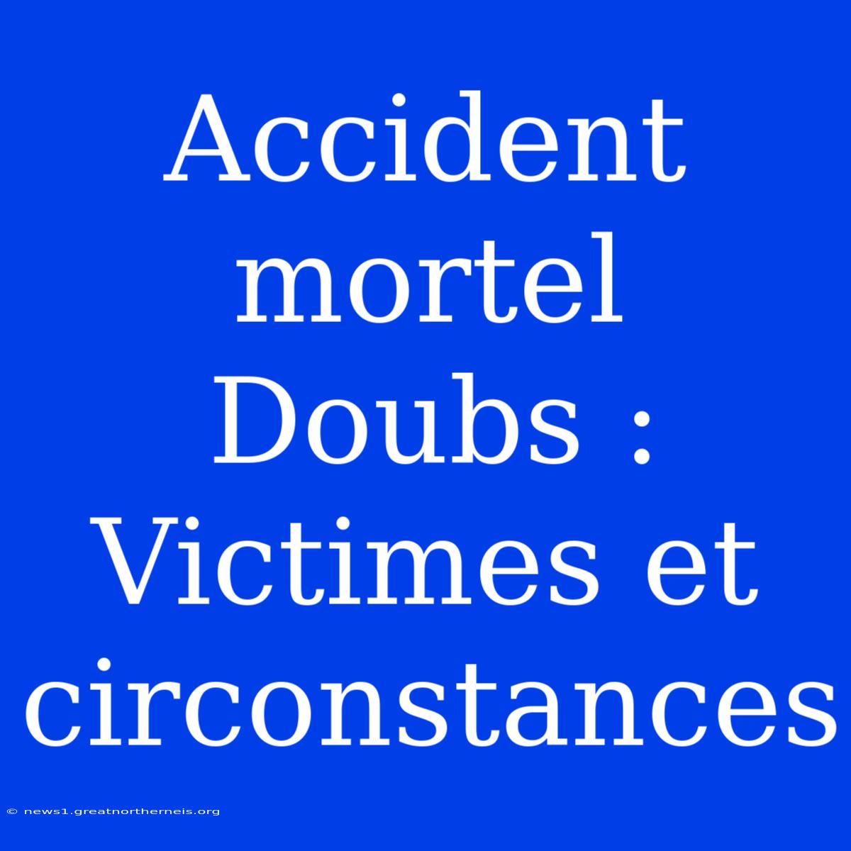 Accident Mortel Doubs : Victimes Et Circonstances