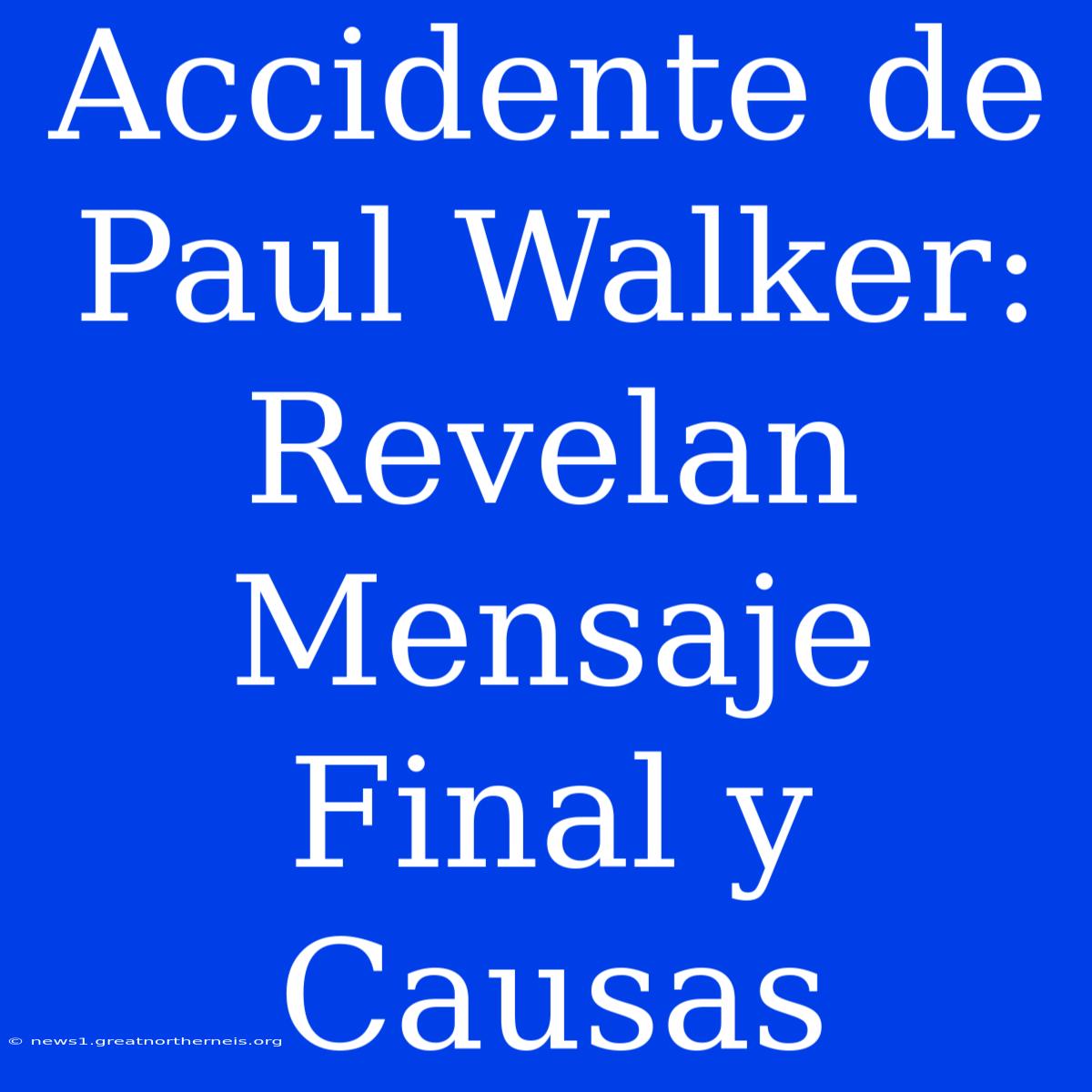 Accidente De Paul Walker: Revelan Mensaje Final Y Causas