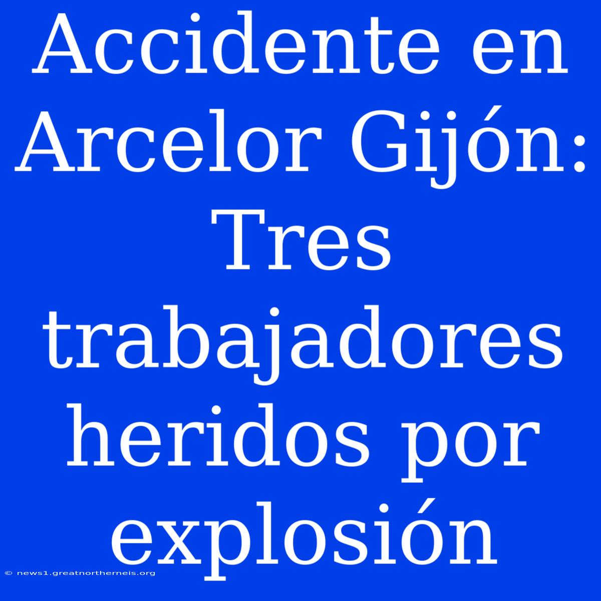 Accidente En Arcelor Gijón: Tres Trabajadores Heridos Por Explosión