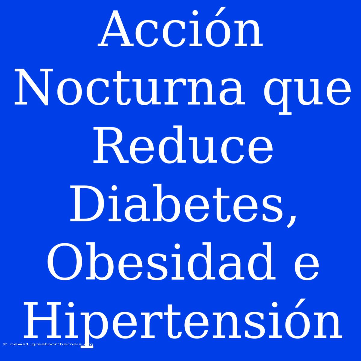 Acción Nocturna Que Reduce Diabetes, Obesidad E Hipertensión