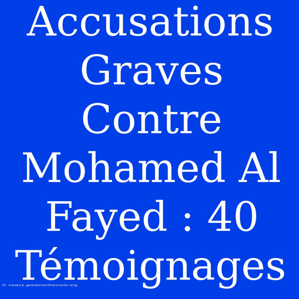 Accusations Graves Contre Mohamed Al Fayed : 40 Témoignages