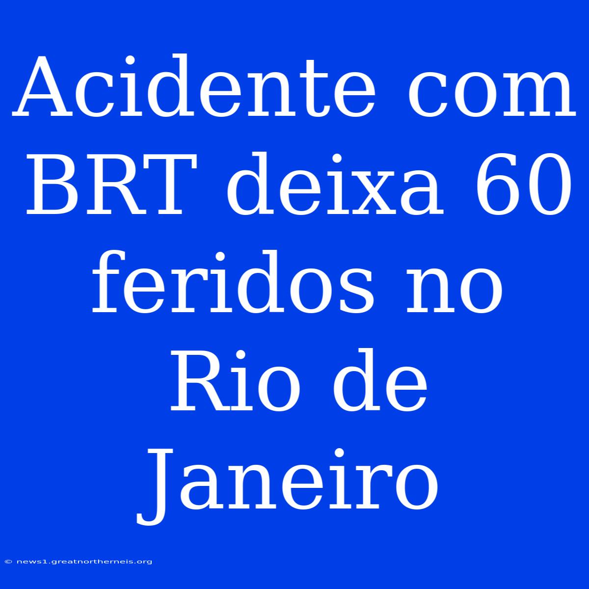 Acidente Com BRT Deixa 60 Feridos No Rio De Janeiro