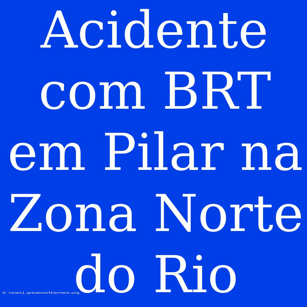 Acidente Com BRT Em Pilar Na Zona Norte Do Rio