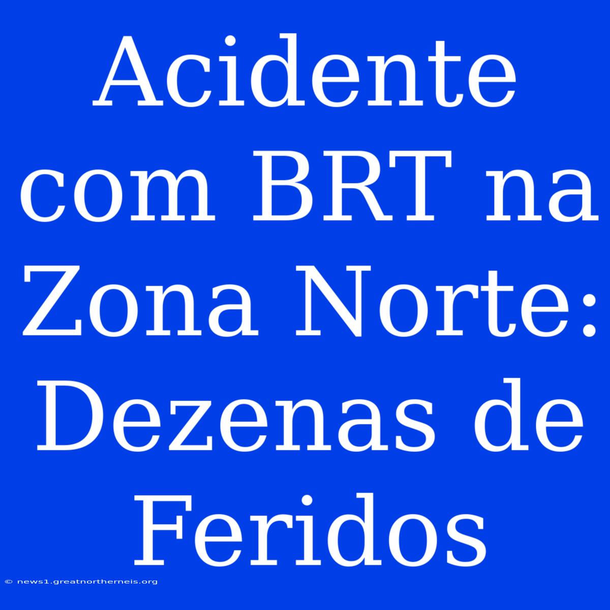 Acidente Com BRT Na Zona Norte: Dezenas De Feridos