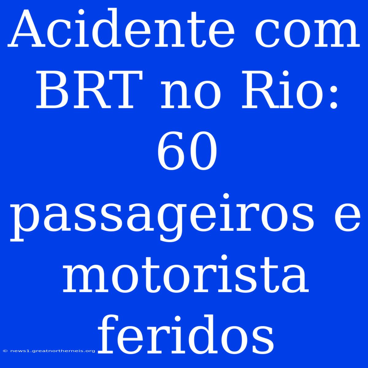 Acidente Com BRT No Rio: 60 Passageiros E Motorista Feridos