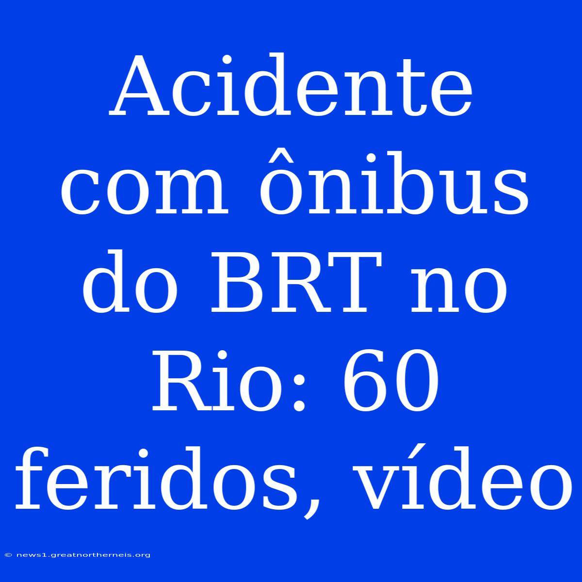 Acidente Com Ônibus Do BRT No Rio: 60 Feridos, Vídeo