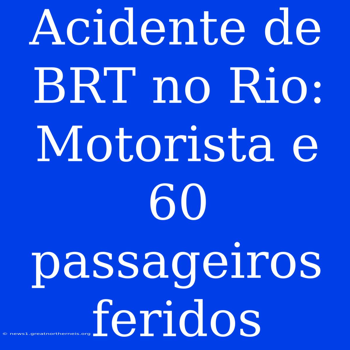 Acidente De BRT No Rio: Motorista E 60 Passageiros Feridos