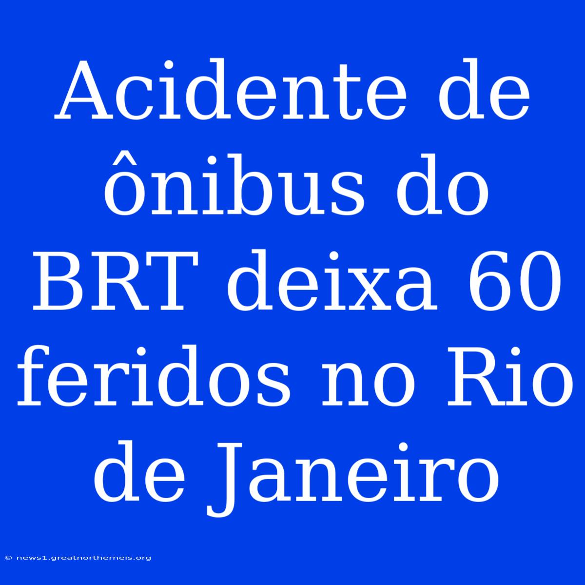 Acidente De Ônibus Do BRT Deixa 60 Feridos No Rio De Janeiro