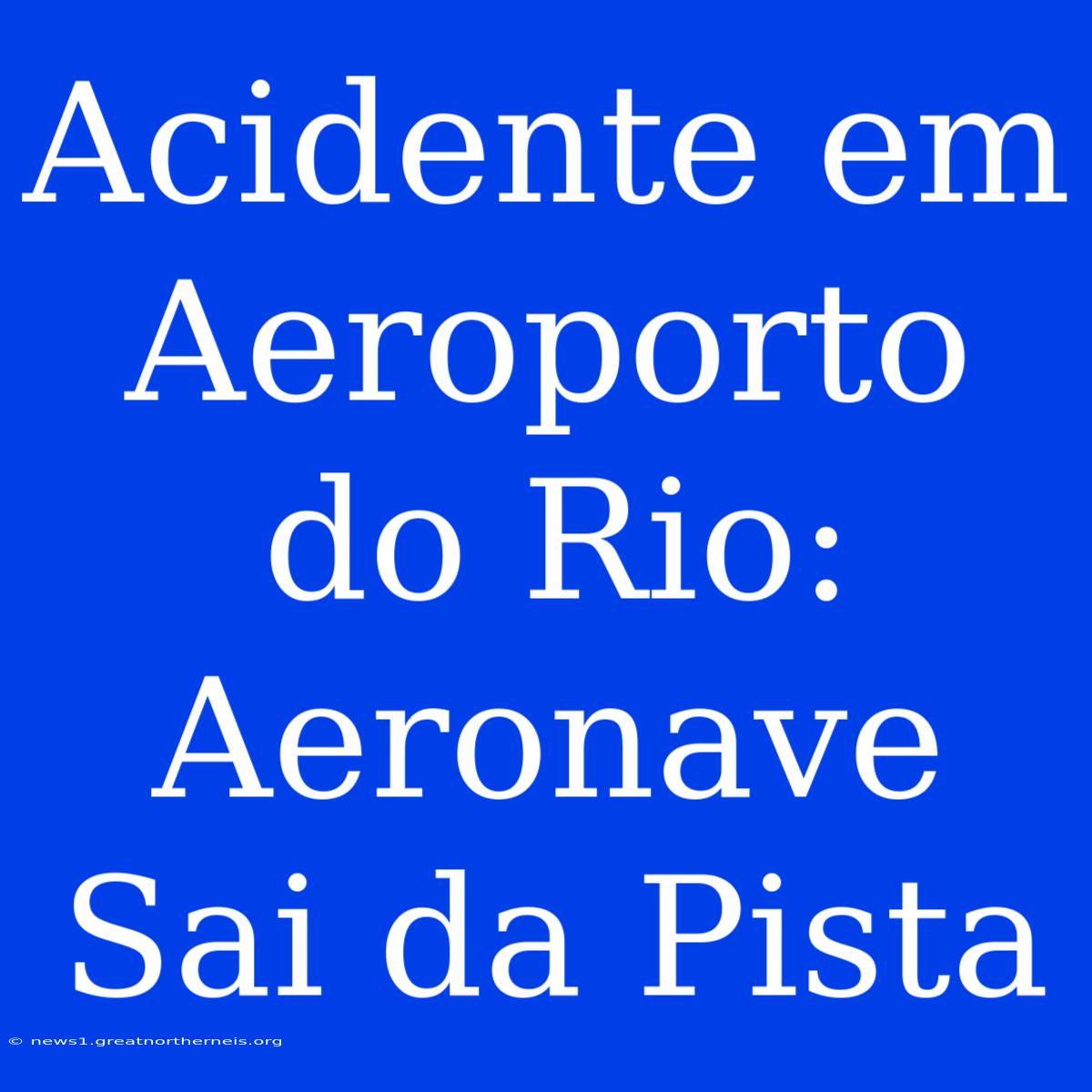 Acidente Em Aeroporto Do Rio: Aeronave Sai Da Pista