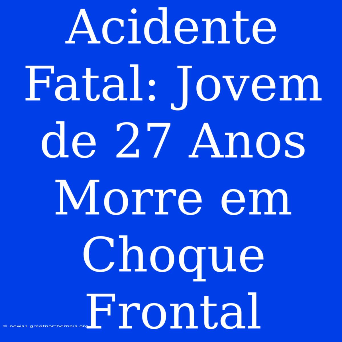 Acidente Fatal: Jovem De 27 Anos Morre Em Choque Frontal