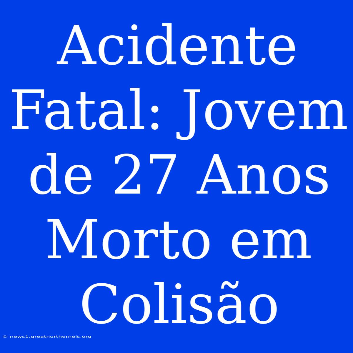 Acidente Fatal: Jovem De 27 Anos Morto Em Colisão