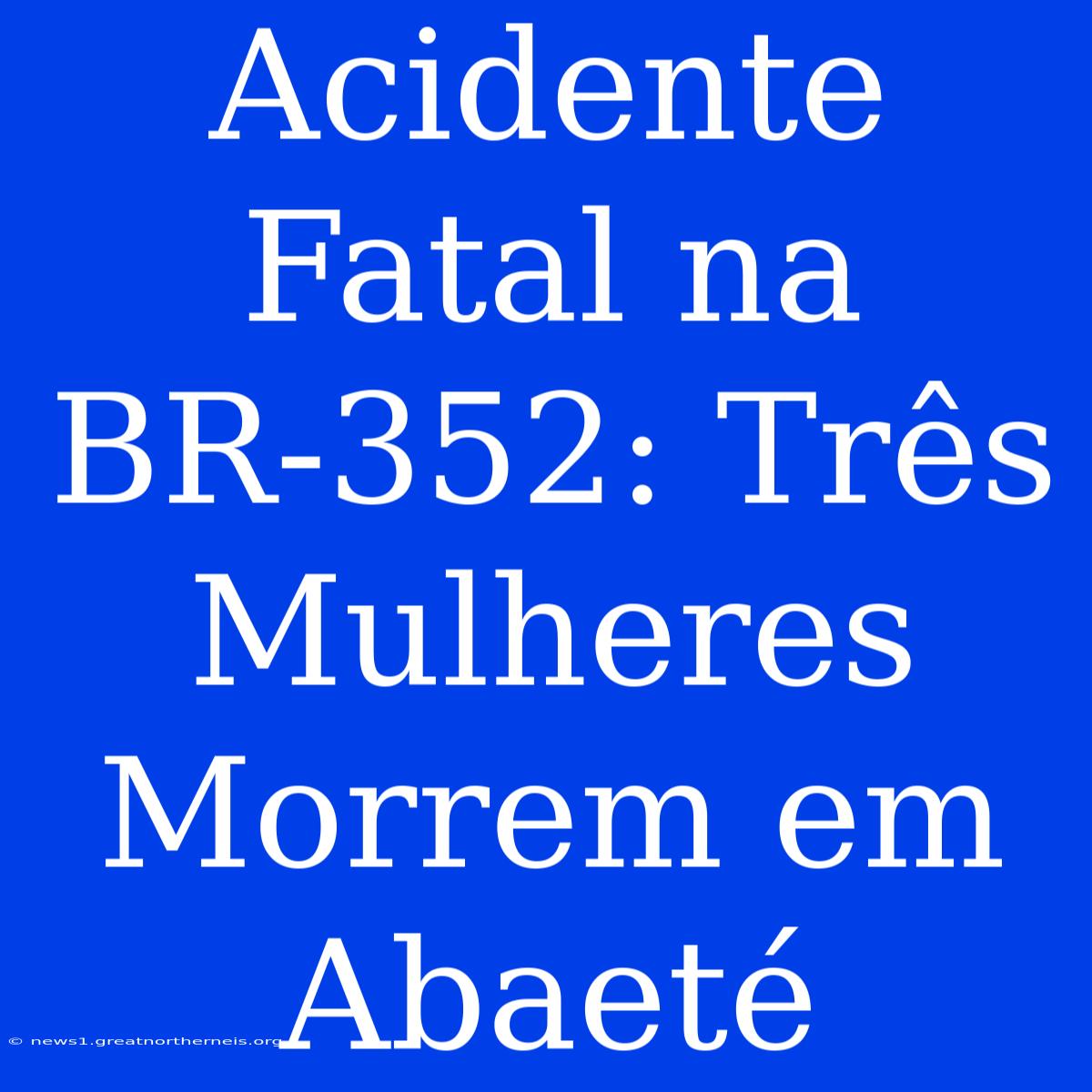 Acidente Fatal Na BR-352: Três Mulheres Morrem Em Abaeté