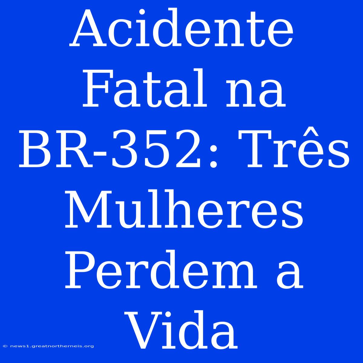 Acidente Fatal Na BR-352: Três Mulheres Perdem A Vida