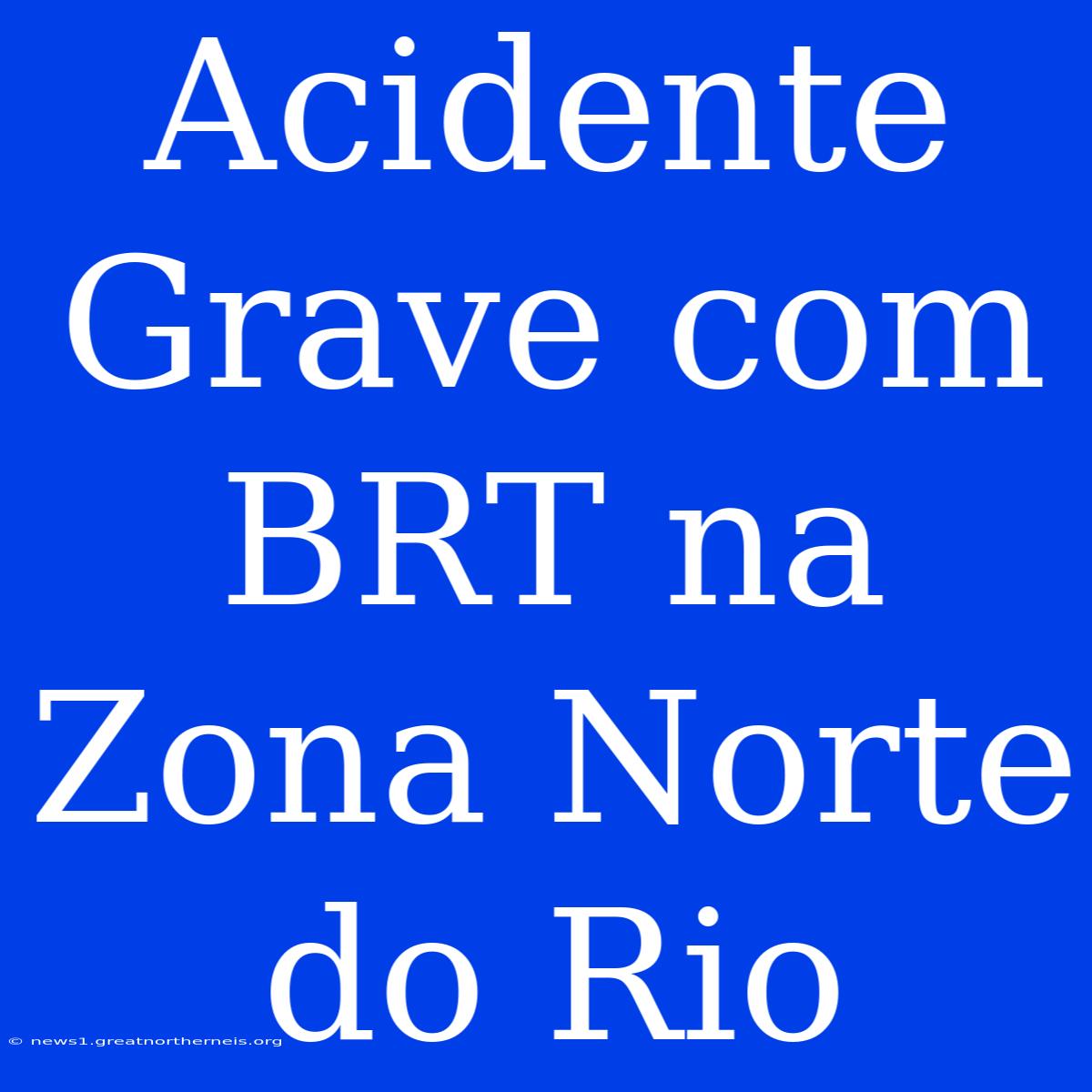 Acidente Grave Com BRT Na Zona Norte Do Rio