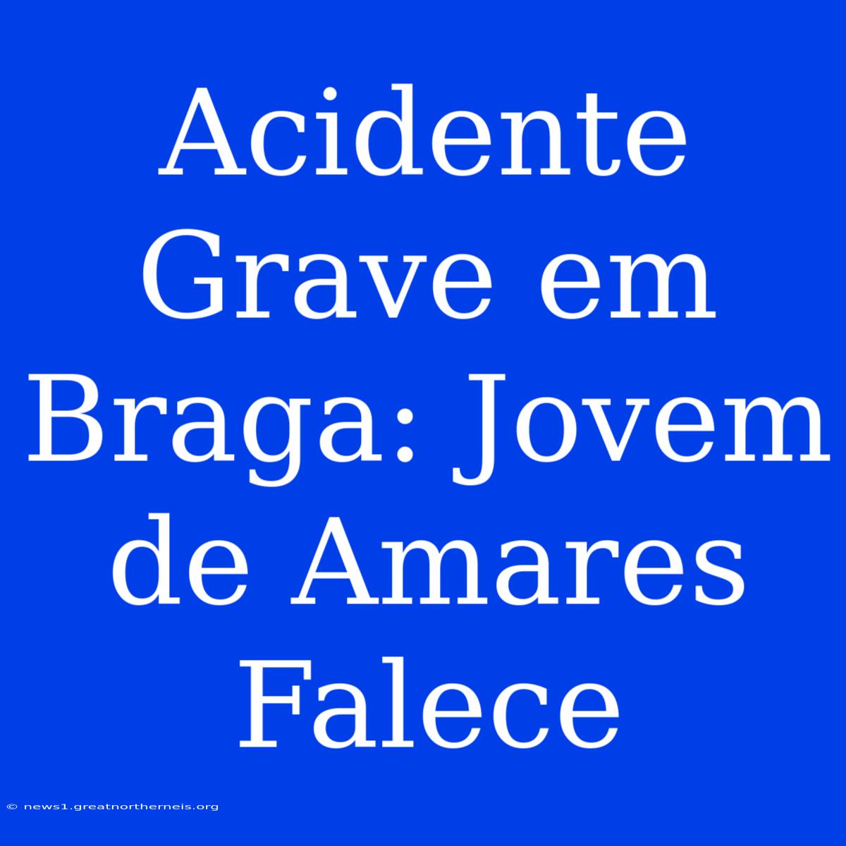 Acidente Grave Em Braga: Jovem De Amares Falece