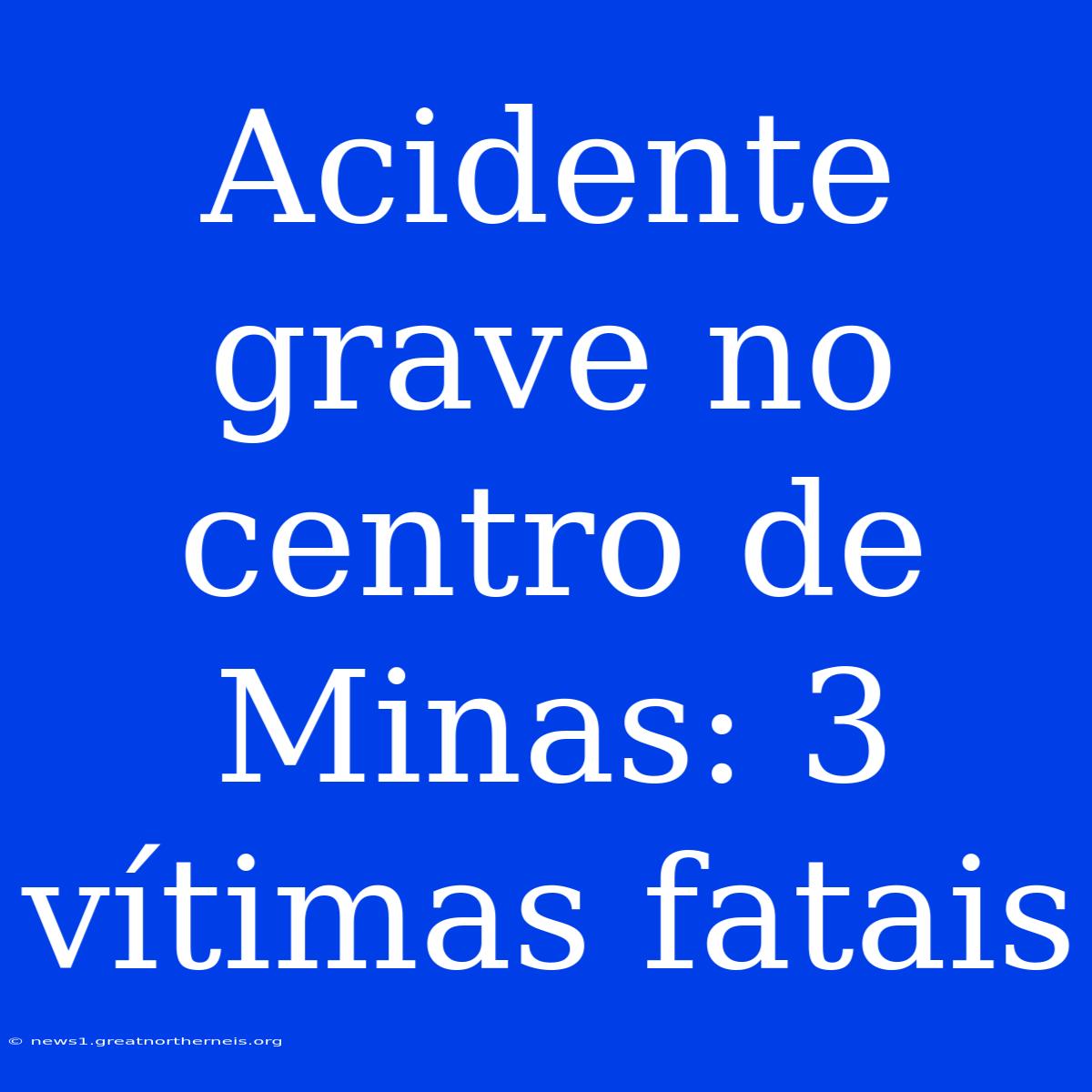 Acidente Grave No Centro De Minas: 3 Vítimas Fatais