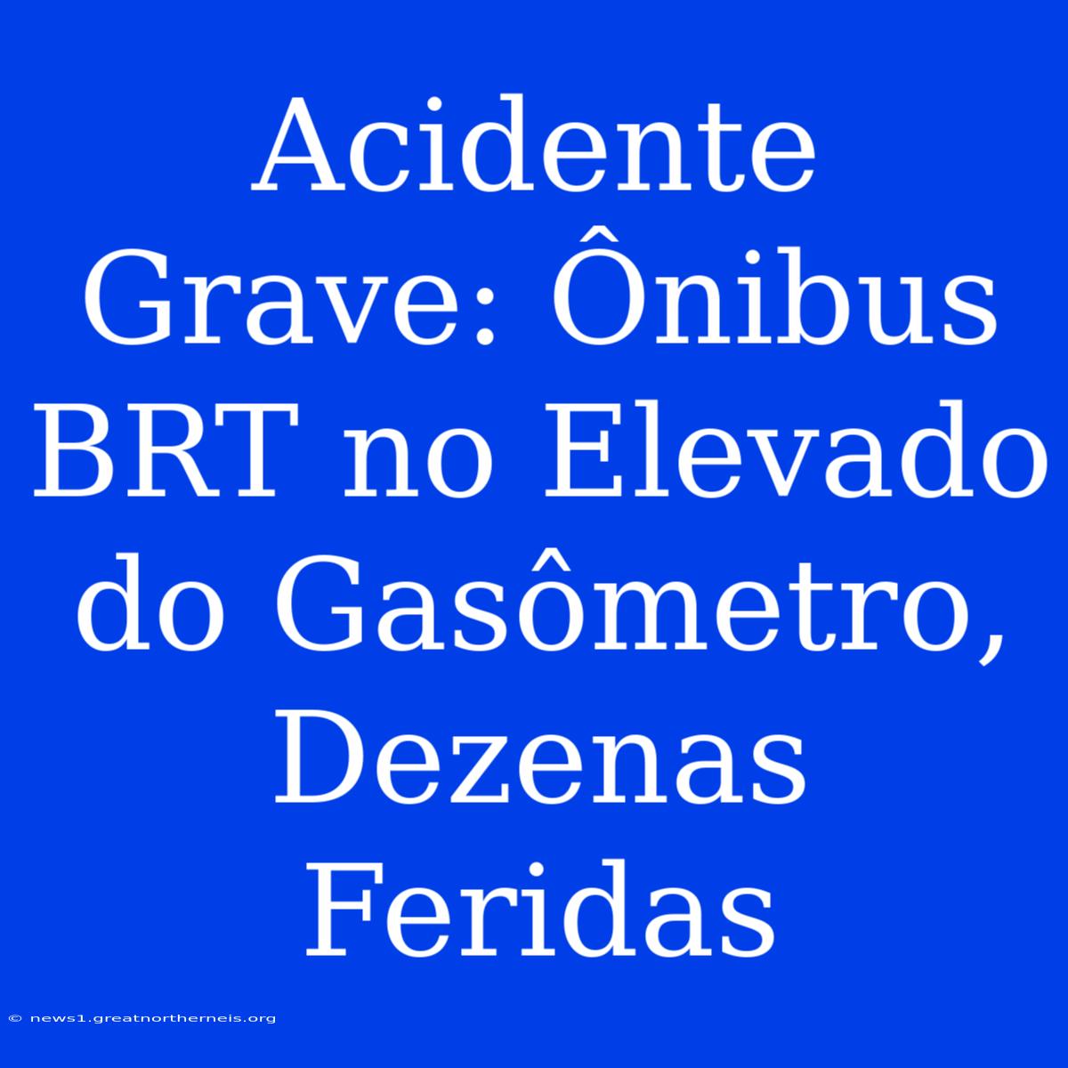 Acidente Grave: Ônibus BRT No Elevado Do Gasômetro, Dezenas Feridas